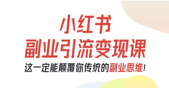 小红书副业引流变现课，从0-1跑通副业项目，这一定能颠覆你传统的副业思维-财兔窝项目网