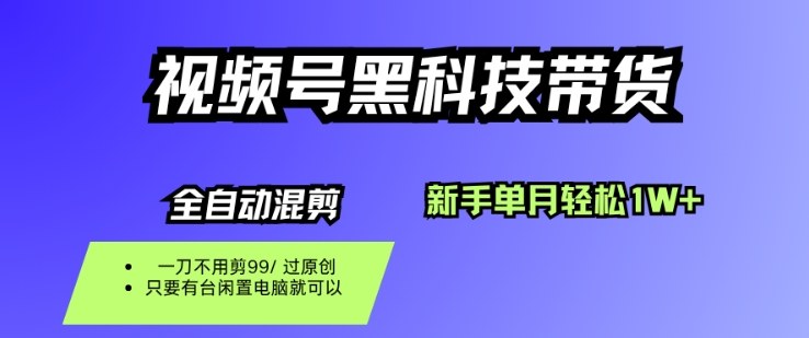 视频号黑科技短视频带货，新手一个月也1W+，纯搬运一刀不用剪，零投入【揭秘】-财兔窝项目网