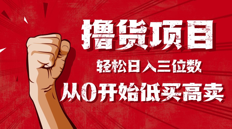 手把手教你撸货，从0开始低买高卖，小白轻松实现日入三位数!!!-财兔窝项目网