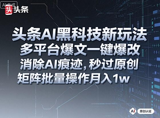 头条AI黑科技新玩法，多平台爆文一键爆改，消除AI痕迹，秒过原创，矩阵批量操作月入1w+【揭秘】-财兔窝项目网