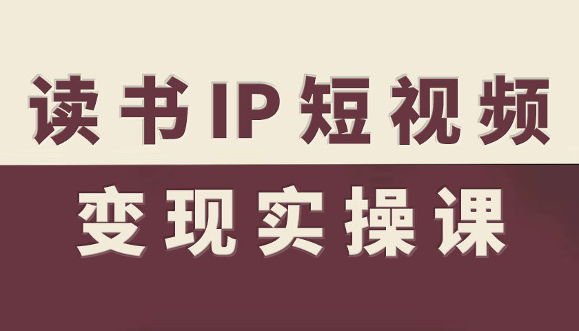 读书IP短视频变现实操课，读书IP赛道变现指南-财兔窝项目网