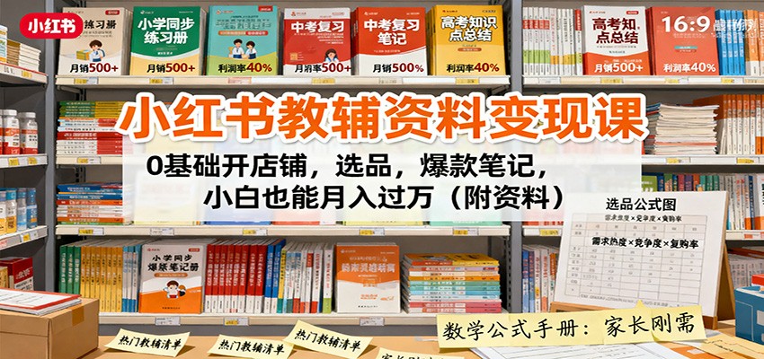 小红书教辅资料变现课：0基础开店铺，选品，爆款笔记，小白也能月入过万(附资料)-财兔窝项目网