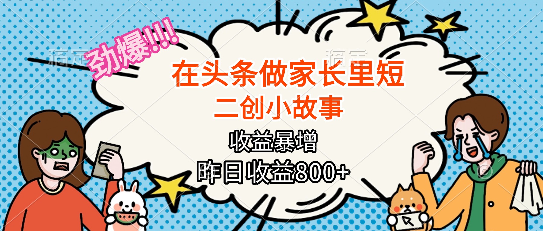 【劲爆】在头条做家长里短二创小故事，收益暴增，月入2W+-财兔窝项目网