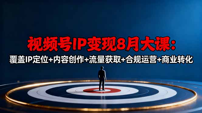 视频号IP变现8月大课，覆盖IP定位+内容创作+流量获取+合规运营+商业转化-财兔窝项目网