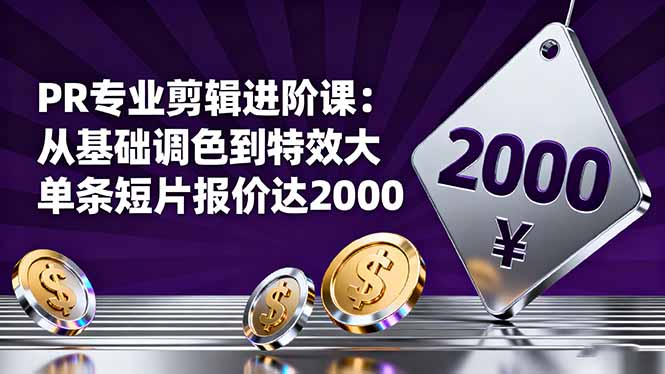 PR专业剪辑进阶课：从基础调色到特效大片的进阶技能，单条短片报价达2000-财兔窝项目网