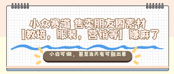 小众赛道售卖朋友圈素材【教培，服装，营销等】賺麻了，小白可做，甚至当天有可能出单-财兔窝项目网