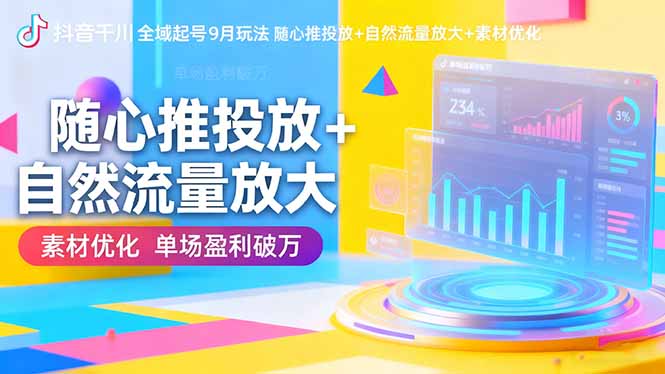 抖音千川全域起号9月玩法 随心推投放+自然流量放大+素材优化 单场盈利破万-财兔窝项目网