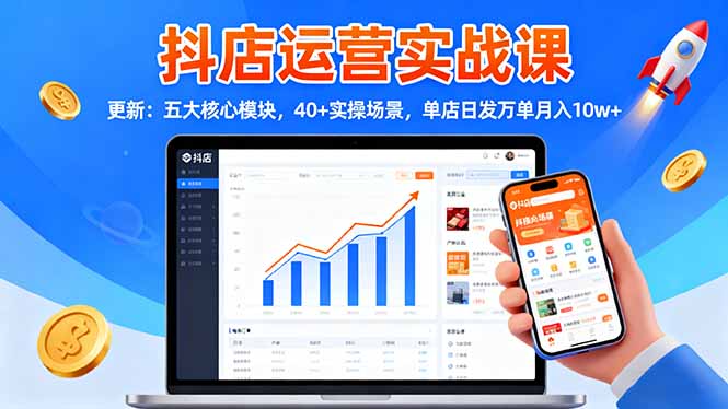 抖店运营实战课-更新：五大核心模块，40+实操场景，单店日发万单月入10w+-财兔窝项目网