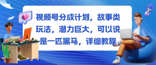 视频号分成计划，故事类玩法，潜力巨大，可以说是一匹黑马，详细教程-财兔窝项目网