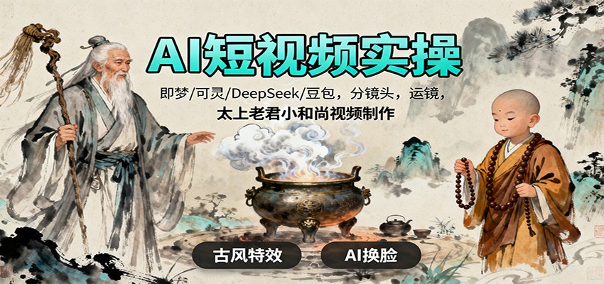 AI短视频实操，即梦/可灵/DeepSeek/豆包，分镜头，运镜，太上老君小和尚视频制作-财兔窝项目网