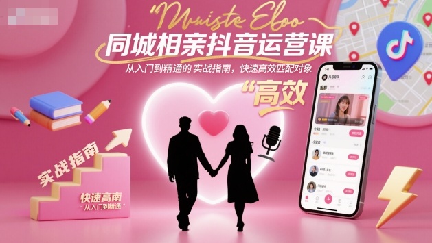同城相亲抖音运营课，从入门到精通的实战指南，快速高效匹配对象-财兔窝项目网