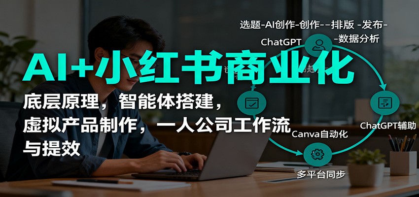 AI+小红书商业化，底层原理，智能体搭建，虚拟产品制作，一人公司工作流与提效-财兔窝项目网