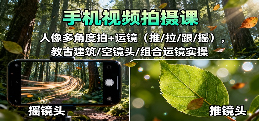 手机视频拍摄课：人像多角度拍+运镜(推/拉/跟/摇)，古建筑/空镜头/组合运镜实操-财兔窝项目网