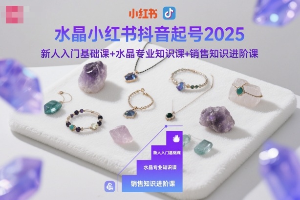 水晶小红书抖音起号2025，新人入门基础课+水晶专业知识课+销售知识进阶课-财兔窝项目网