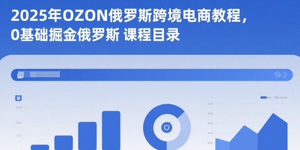 2025年OZON俄罗斯跨境电商教程，0基础掘金俄罗斯-财兔窝项目网