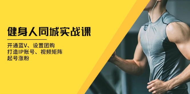 健身人 同城实战课：开通蓝V、设置团购、打造IP账号、视频矩阵、起号涨粉-财兔窝项目网