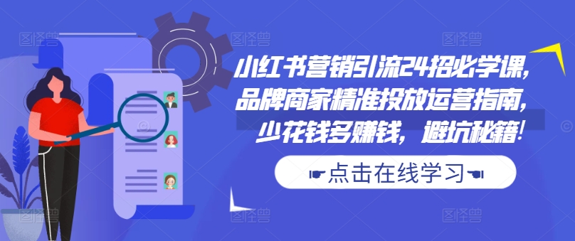 小红书营销引流24招必学课，品牌商家精准投放运营指南，少花钱多赚钱，避坑秘籍!-财兔窝项目网