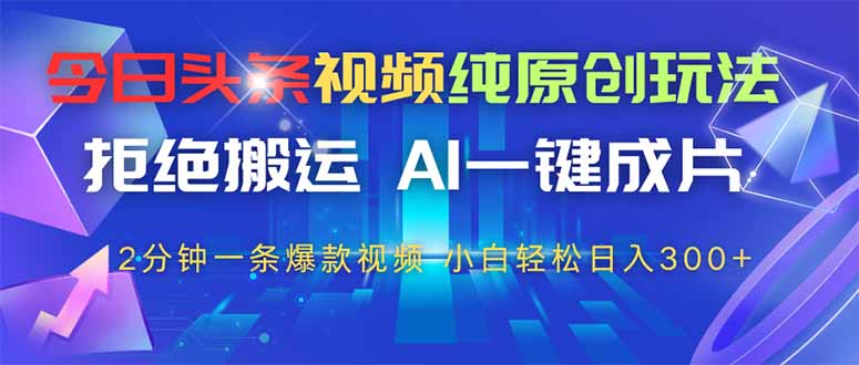 今日头条视频纯原创玩法，AI一键成片，2分钟一条视频，轻松日入300+-财兔窝项目网