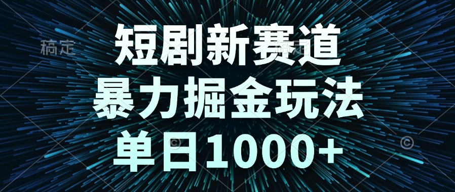 短剧新赛道，暴力掘金玩法，单日1000+-财兔窝项目网