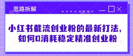 小红书截流创业粉的最新打法，如何0消耗稳定精准创业粉【思路拆解】-财兔窝项目网