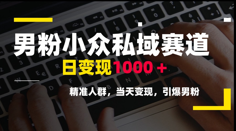男粉小众私域赛道，日变现1000＋，精准人群，当天变现，引爆男粉-财兔窝项目网