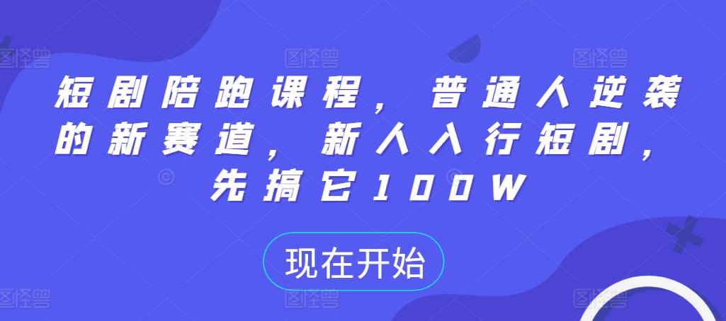 短剧陪跑课程，普通人逆袭的新赛道，新人入行短剧，先搞它100W-财兔窝项目网