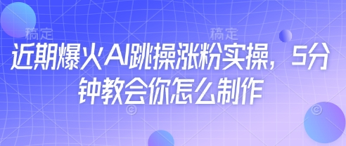 近期爆火AI跳操涨粉实操，5分钟教会你怎么制作-财兔窝项目网