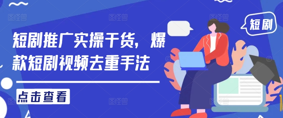 短剧推广实操干货，爆款短剧视频去重手法-财兔窝项目网
