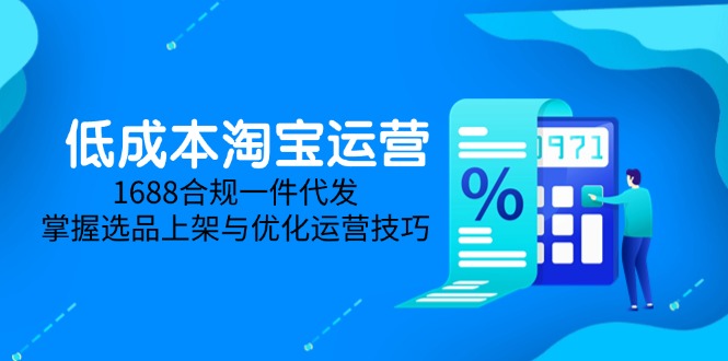 低成本淘宝运营-5月更新，1688合规一件代发，掌握选品上架与优化运营技巧-财兔窝项目网