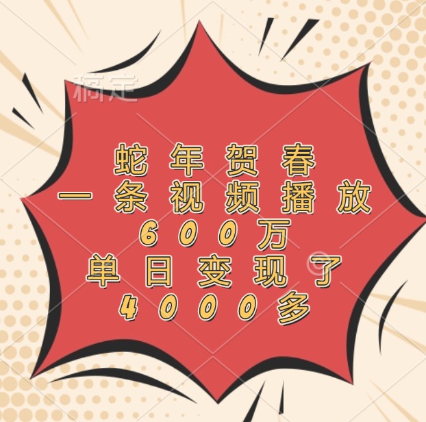 蛇年贺春，一条视频播放600万，单日变现了4000多-财兔窝项目网