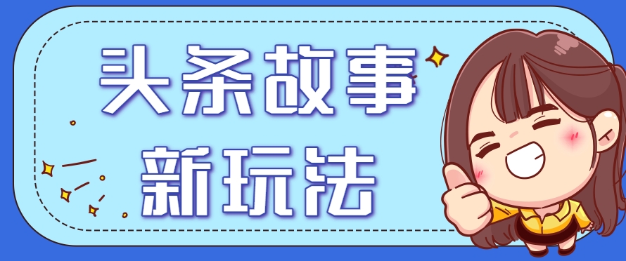 头条故事类新玩法，一天20+，保姆级完全实操教程(附指令)-财兔窝项目网