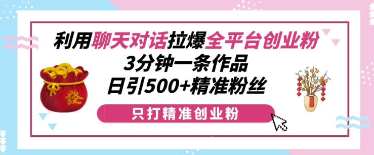 利用聊天对话拉爆全平台创业粉，3分钟一条作品，日引500+精准粉丝-财兔窝项目网