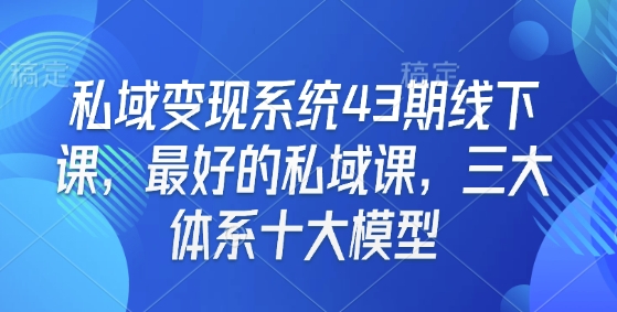 私域变现系统43期线下课，最好的私域课，三大体系十大模型-财兔窝项目网