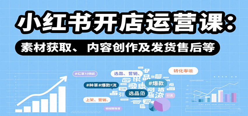 小红书开店运营课：选品、上架、营销、素材获取、内容创作及发货售后等-财兔窝项目网