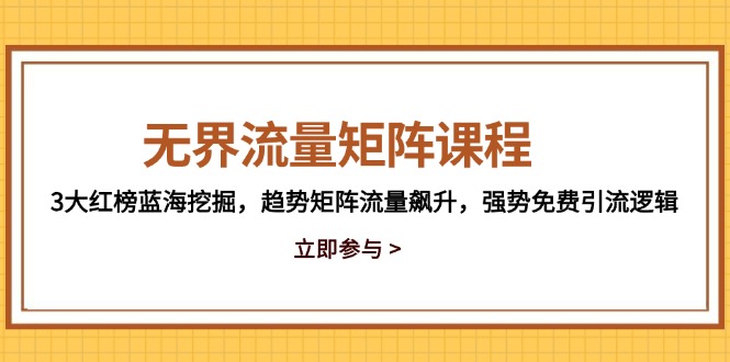 无界流量矩阵课程，3大红榜蓝海挖掘，趋势矩阵流量飙升，强势免费引流逻辑-财兔窝项目网