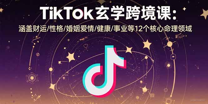 TikTok玄学跨境课：涵盖财运/性格/婚姻爱情/健康/事业等12个核心命理领域-财兔窝项目网