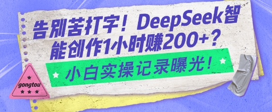 告别苦打字！DeepSeek智能创作1小时入2张？小白实操记录曝光-财兔窝项目网
