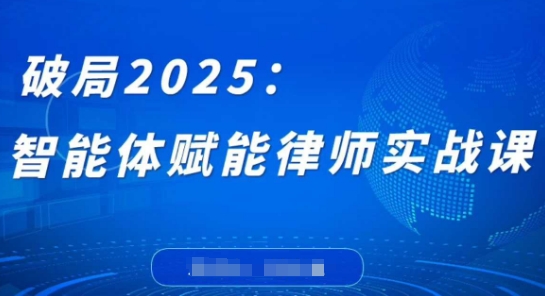 破局2025：智能体赋能律师实战课，打破编程壁垒，完成复杂任务，沉淀专属知识，赋能律师实务-财兔窝项目网