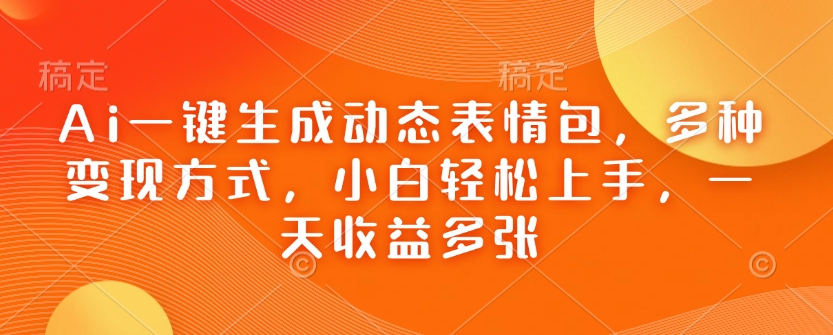 Ai一键生成动态表情包，多种变现方式，小白轻松上手，一天收益多张-财兔窝项目网