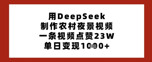 用DeepSeek制作农村夜景视频，一条视频点赞23W，单日变现多张-财兔窝项目网