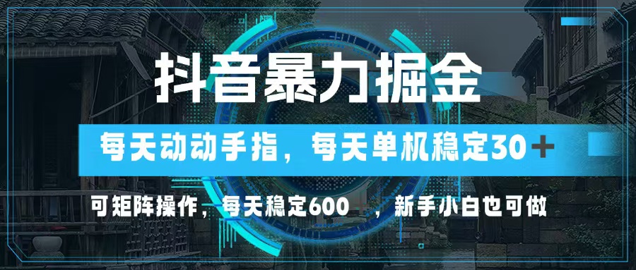 抖音暴力掘金，动动手指就可以，单机30+，可矩阵操作，每天稳定600+，…-财兔窝项目网