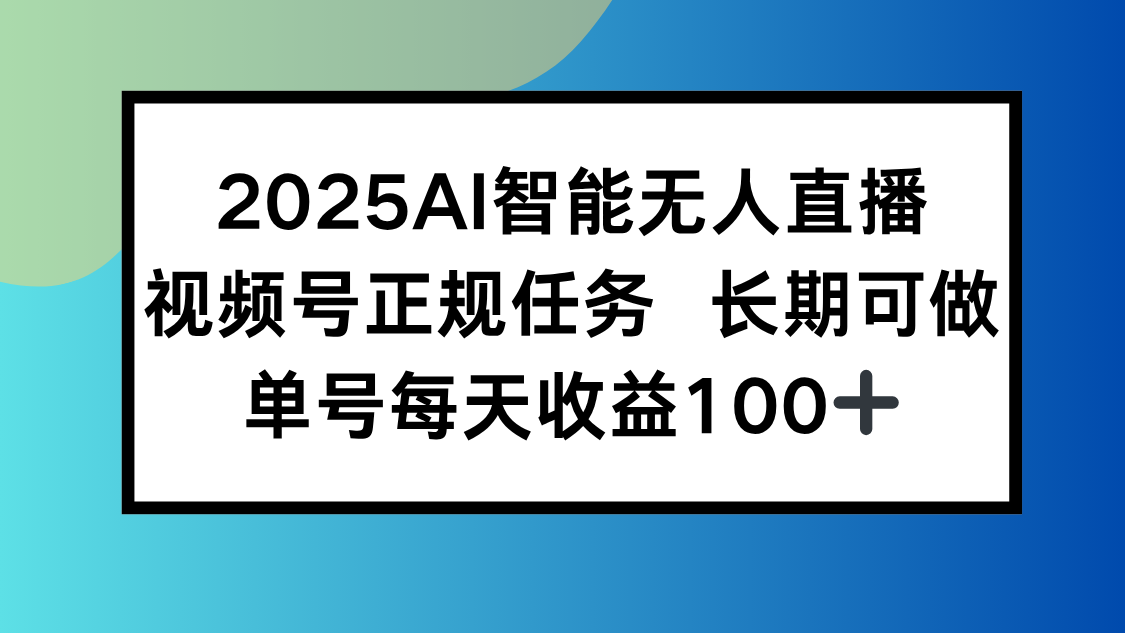 2025AI智能无人直播新玩法，视频号长期稳定任务，单日平均收益100+-财兔窝项目网