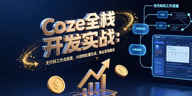 Coze全栈开发实战：无代码工作流搭建，AI视频批量生成，商业变现路径-财兔窝项目网