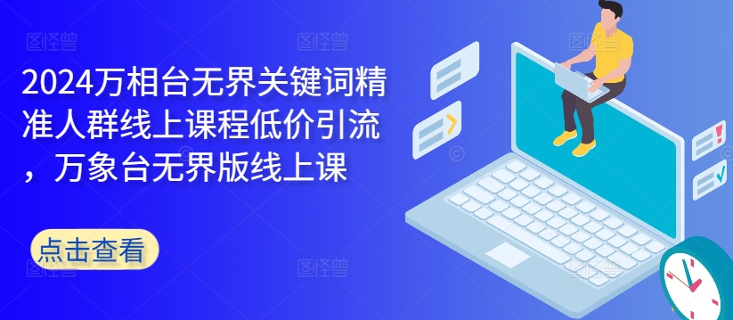2024万相台无界关键词精准人群线上课程低价引流 ，万象台无界版线上课-财兔窝项目网