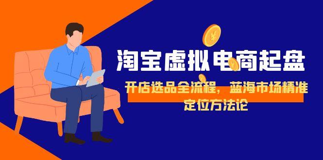 淘宝虚拟电商起盘，开店选品全流程，蓝海市场精准定位方法论-财兔窝项目网