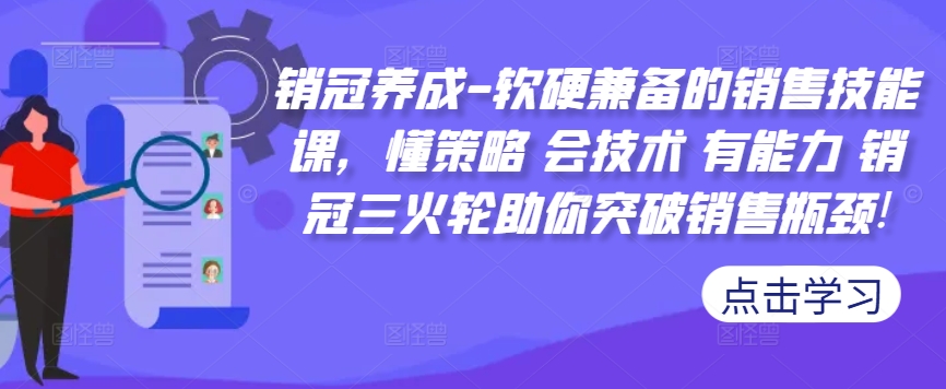 销冠养成-软硬兼备的销售技能课，懂策略 会技术 有能力 销冠三火轮助你突破销售瓶颈!-财兔窝项目网