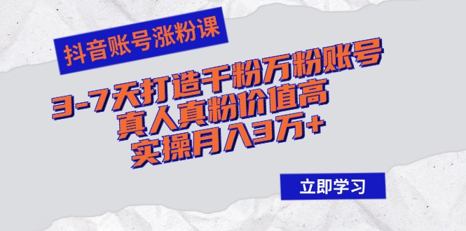抖音账号涨粉课：3-7天打造千粉万粉账号，真人真粉价值高，实操月入3万+-财兔窝项目网