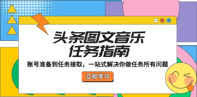 头条图文音乐任务指南：账号准备到任务接取，一站式解决你做任务所有问题-财兔窝项目网