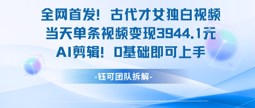 全网首发！古代才女独白视频，当天单条视频变现1k，AI剪辑0基础即可上手-财兔窝项目网