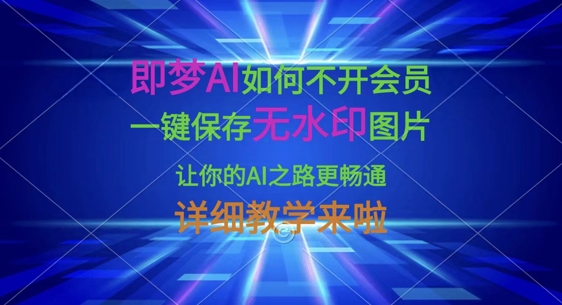 即梦AI如何不开会员，一键保存无水印图片，让你的AI之路更畅通，详细教学来啦-财兔窝项目网